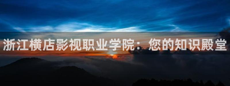 奇奇影院在线播放：浙江横店影视职业学院：您的知识殿堂